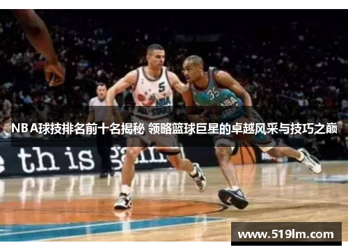 NBA球技排名前十名揭秘 领略篮球巨星的卓越风采与技巧之巅